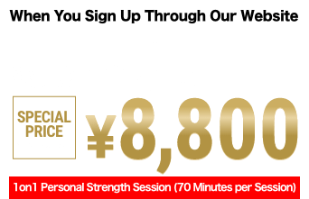Special Website Offer Regular Price: ¥12,100 (tax included) Special Price: ¥8,800 (tax included) 1on1 Personal Training Session (60 minutes per session)